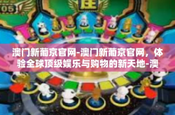 澳门新葡京官网-澳门新葡京官网，体验全球顶级娱乐与购物的新天地-澳门新葡京官网