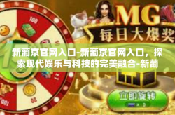 新葡京官网入口-新葡京官网入口，探索现代娱乐与科技的完美融合-新葡京官网入口